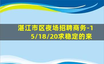 湛江市区夜场招聘商务-15/18/20求稳定的来